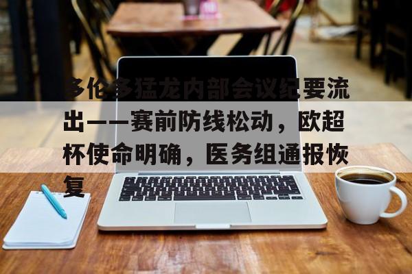 亚博-关于多伦多猛龙内部会议纪要流出——赛前防线松动，欧超杯使命明确，医务组通报恢复的信息-亚博